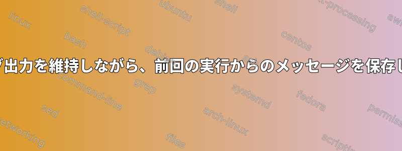 即時ログ出力を維持しながら、前回の実行からのメッセージを保存します。