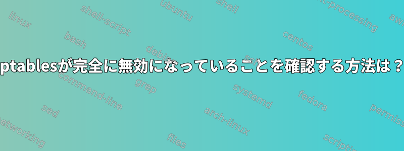 iptablesが完全に無効になっていることを確認する方法は？