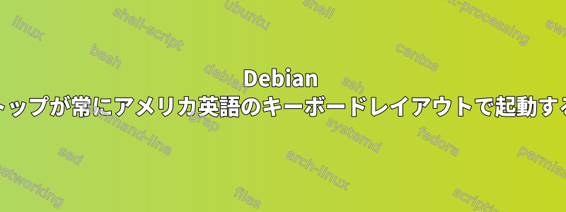 Debian Cinnamonデスクトップが常にアメリカ英語のキーボードレイアウトで起動するのを防ぐ方法は？