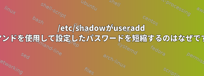 /etc/shadowがuseradd -pコマンドを使用して設定したパスワードを短縮するのはなぜですか？