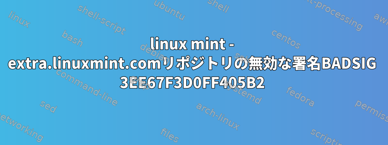 linux mint - extra.linuxmint.comリポジトリの無効な署名BADSIG 3EE67F3D0FF405B2