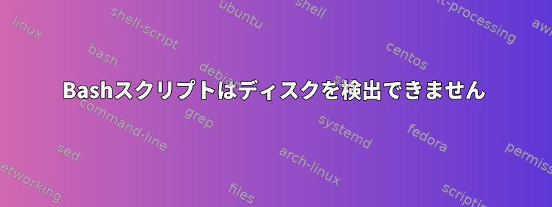 Bashスクリプトはディスクを検出できません