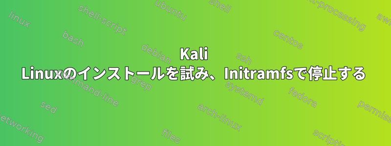 Kali Linuxのインストールを試み、Initramfsで停止する