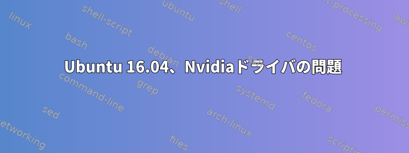 Ubuntu 16.04、Nvidiaドライバの問題