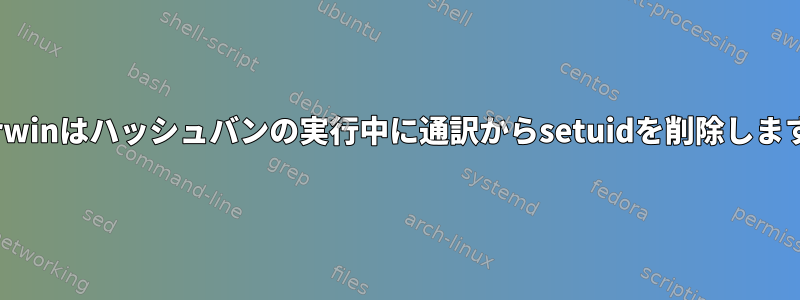 Darwinはハッシュバンの実行中に通訳からsetuidを削除します。