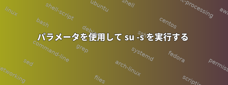 パラメータを使用して su -s を実行する