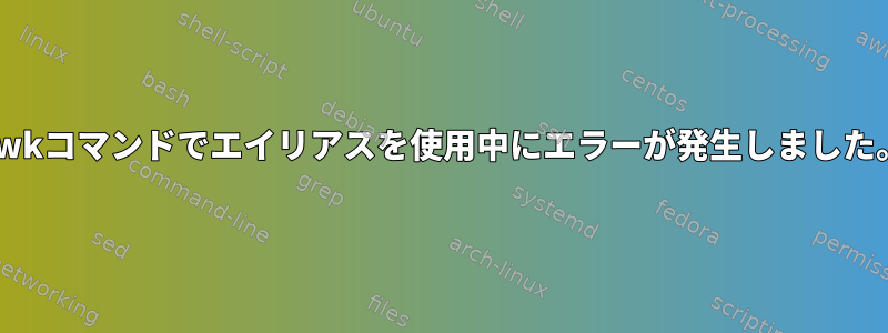 awkコマンドでエイリアスを使用中にエラーが発生しました。