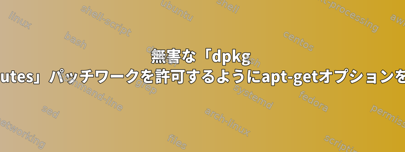 無害な「dpkg --force-contributes」パッチワークを許可するようにapt-getオプションを設定しますか？