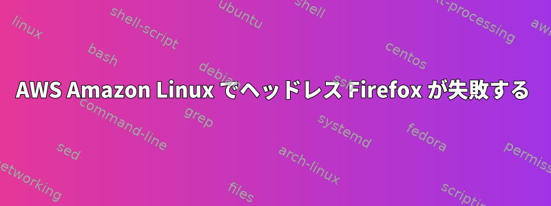 AWS Amazon Linux でヘッドレス Firefox が失敗する