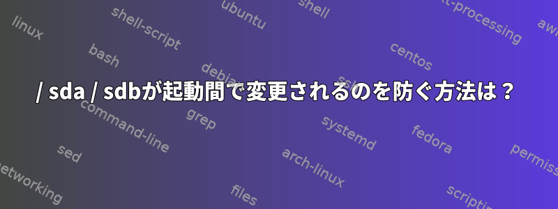 / sda / sdbが起動間で変更されるのを防ぐ方法は？