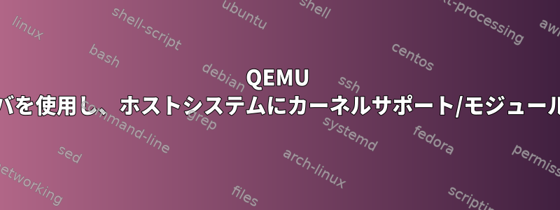 QEMU VMはvirtioドライバを使用し、ホストシステムにカーネルサポート/モジュールはありませんか？