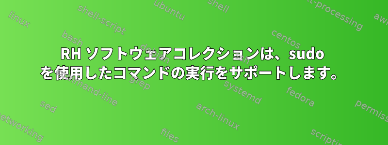 RH ソフトウェアコレクションは、sudo を使用したコマンドの実行をサポートします。