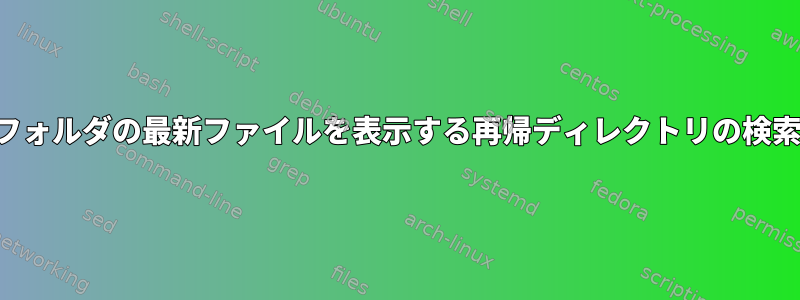 フォルダの最新ファイルを表示する再帰ディレクトリの検索