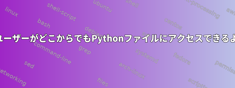 すべてのユーザーがどこからでもPythonファイルにアクセスできるように設定