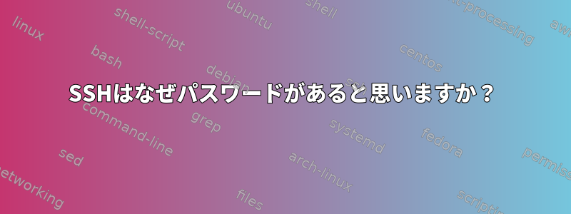 SSHはなぜパスワードがあると思いますか？