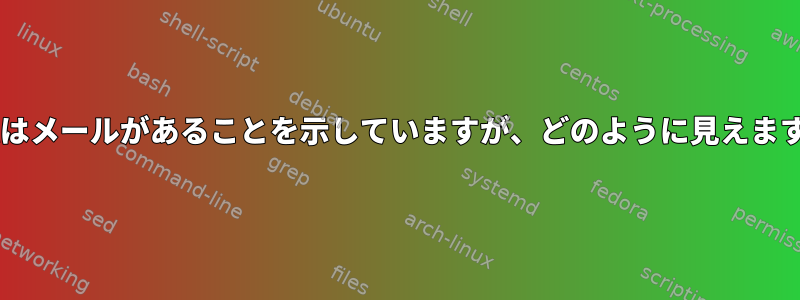 Shellはメールがあることを示していますが、どのように見えますか？