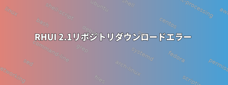 RHUI 2.1リポジトリダウンロードエラー