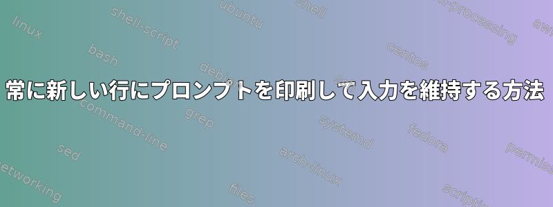 常に新しい行にプロンプ​​トを印刷して入力を維持する方法