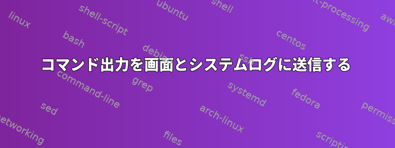 コマンド出力を画面とシステムログに送信する