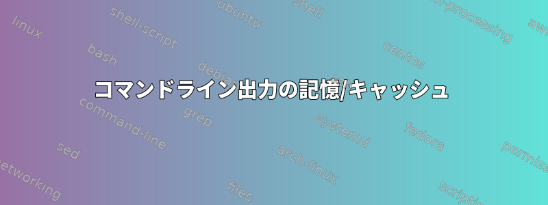 コマンドライン出力の記憶/キャッシュ