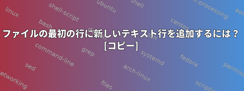 ファイルの最初の行に新しいテキスト行を追加するには？ [コピー]