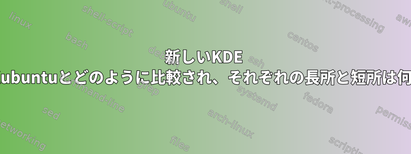 新しいKDE NeonはKubuntuとどのように比較され、それぞれの長所と短所は何ですか？