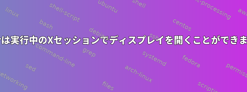 xrandrは実行中のXセッションでディスプレイを開くことができません。