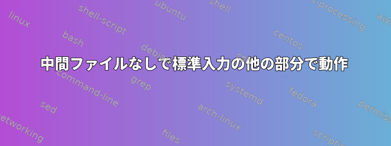 中間ファイルなしで標準入力の他の部分で動作