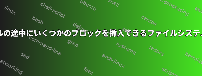 O（1）のファイルの途中にいくつかのブロックを挿入できるファイルシステムはありますか？