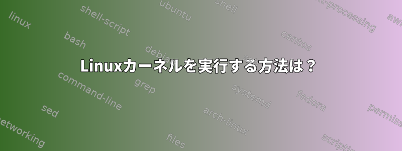 Linuxカーネルを実行する方法は？