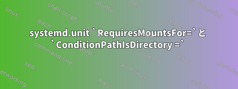 systemd.unit `RequiresMountsFor=`と `ConditionPathIsDirectory =`