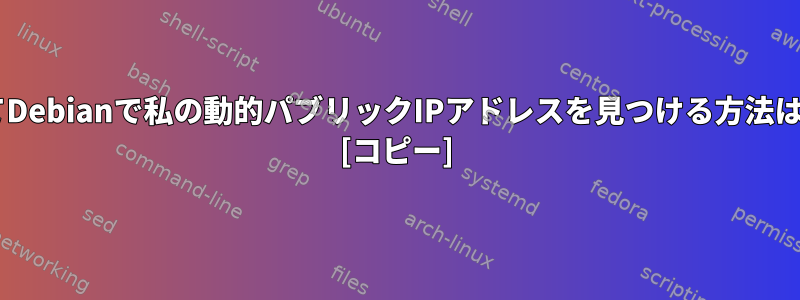 CLIを使用してDebianで私の動的パブリックIPアドレスを見つける方法はありますか？ [コピー]