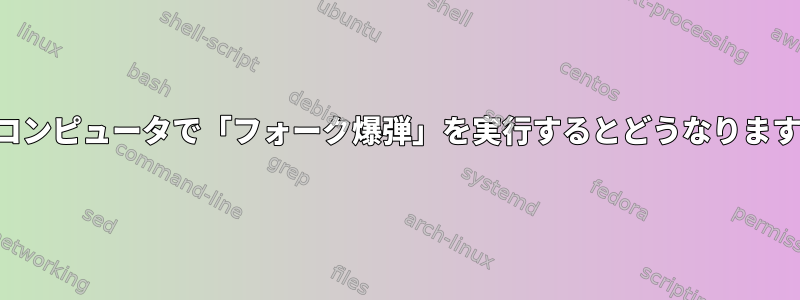 私のコンピュータで「フォーク爆弾」を実行するとどうなりますか？