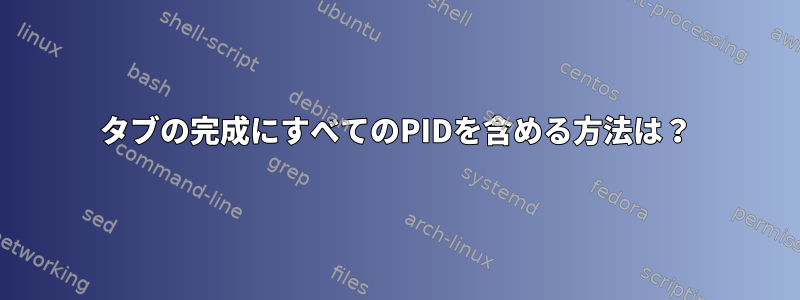 タブの完成にすべてのPIDを含める方法は？