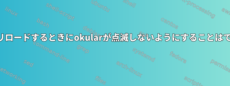 ファイルをリロードするときにokularが点滅しないようにすることはできますか？