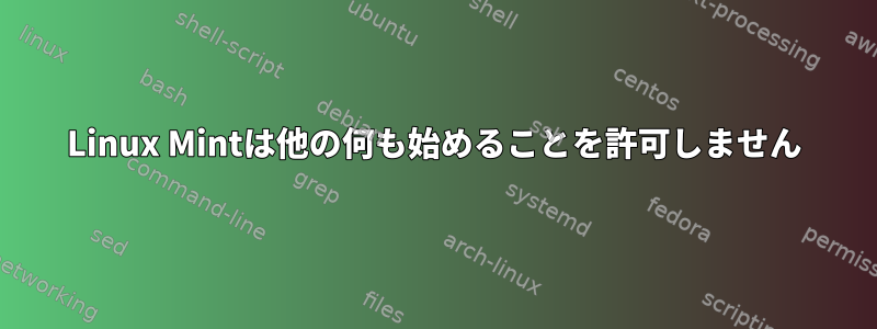 Linux Mintは他の何も始めることを許可しません