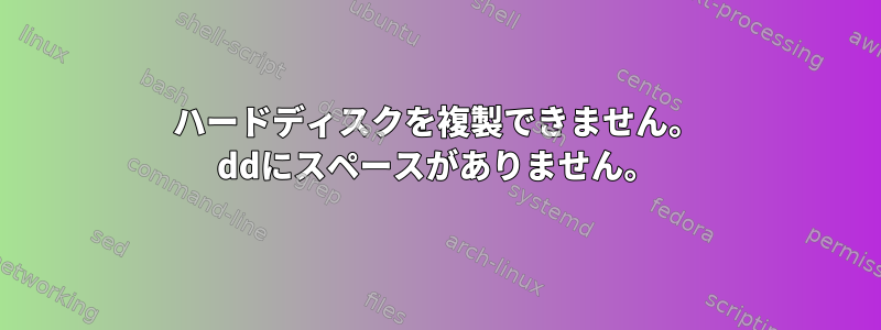 ハードディスクを複製できません。 ddにスペースがありません。