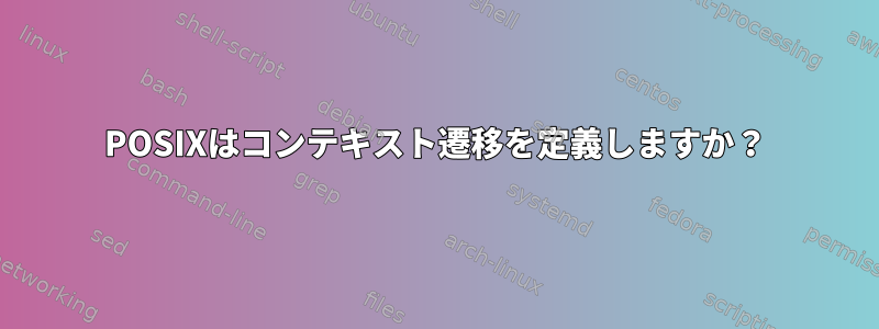 POSIXはコンテキスト遷移を定義しますか？