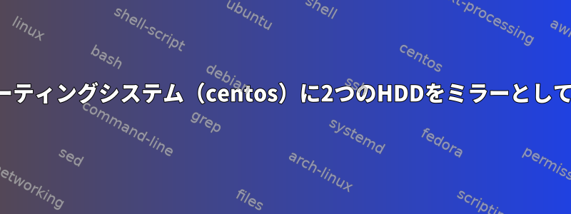 既存のオペレーティングシステム（centos）に2つのHDDをミラーとして追加します。