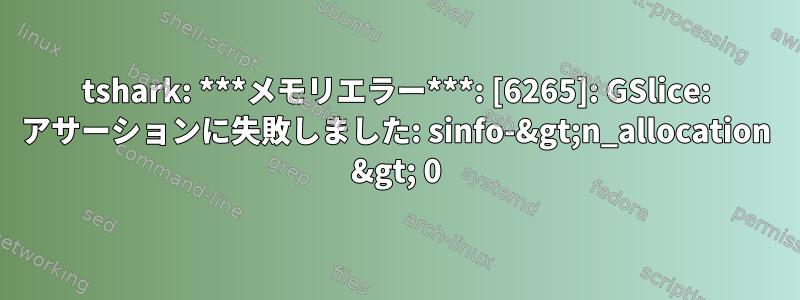 tshark: ***メモリエラー***: [6265]: GSlice: アサーションに失敗しました: sinfo-&gt;n_allocation &gt; 0