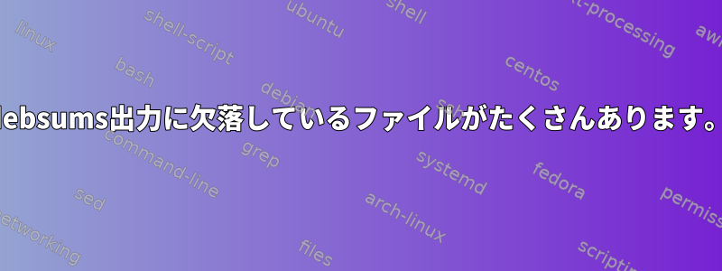 debsums出力に欠落しているファイルがたくさんあります。