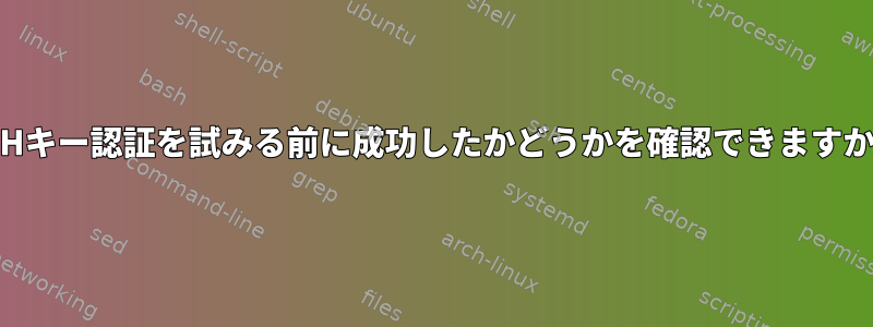 SSHキー認証を試みる前に成功したかどうかを確認できますか？