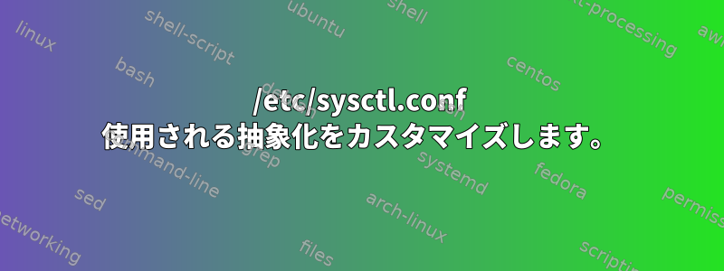 /etc/sysctl.conf 使用される抽象化をカスタマイズします。