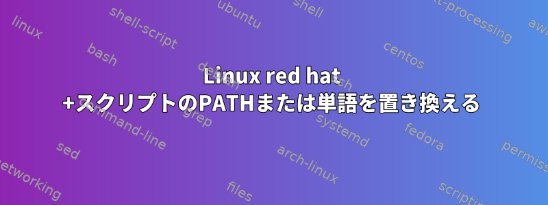 Linux red hat +スクリプトのPATHまたは単語を置き換える