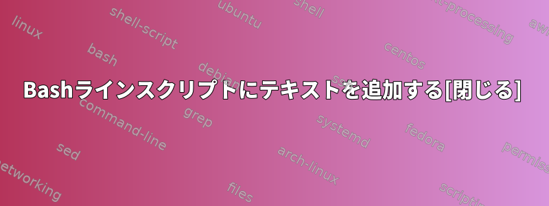 Bashラインスクリプトにテキストを追加する[閉じる]