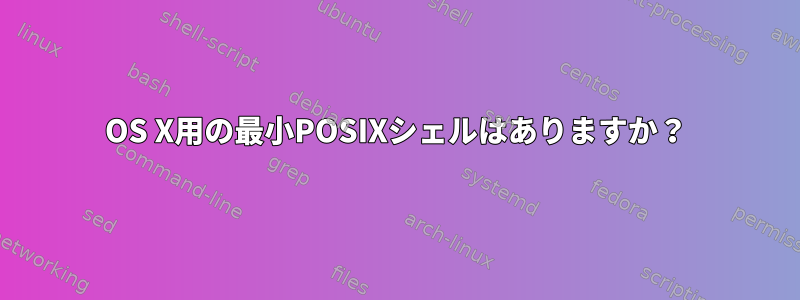 OS X用の最小POSIXシェルはありますか？