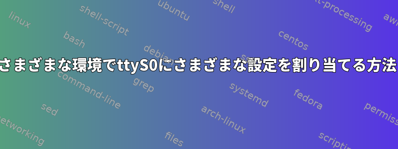 さまざまな環境でttyS0にさまざまな設定を割り当てる方法