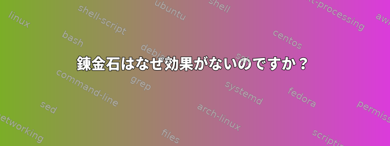 錬金石はなぜ効果がないのですか？