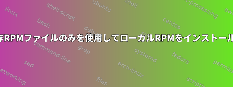 ローカル依存RPMファイルのみを使用してローカルRPMをインストールするには？