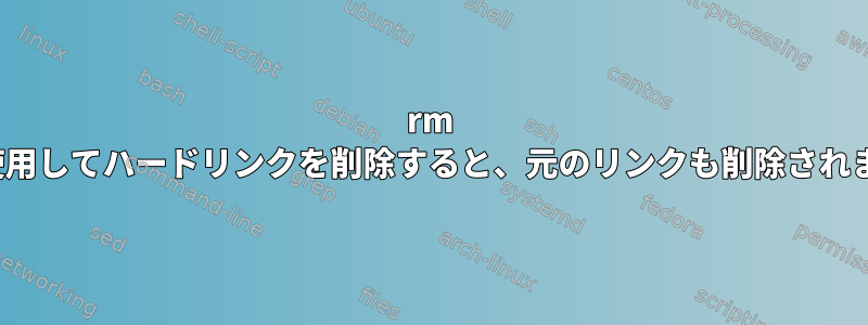 rm -rfvを使用してハードリンクを削除すると、元のリンクも削除されますか？